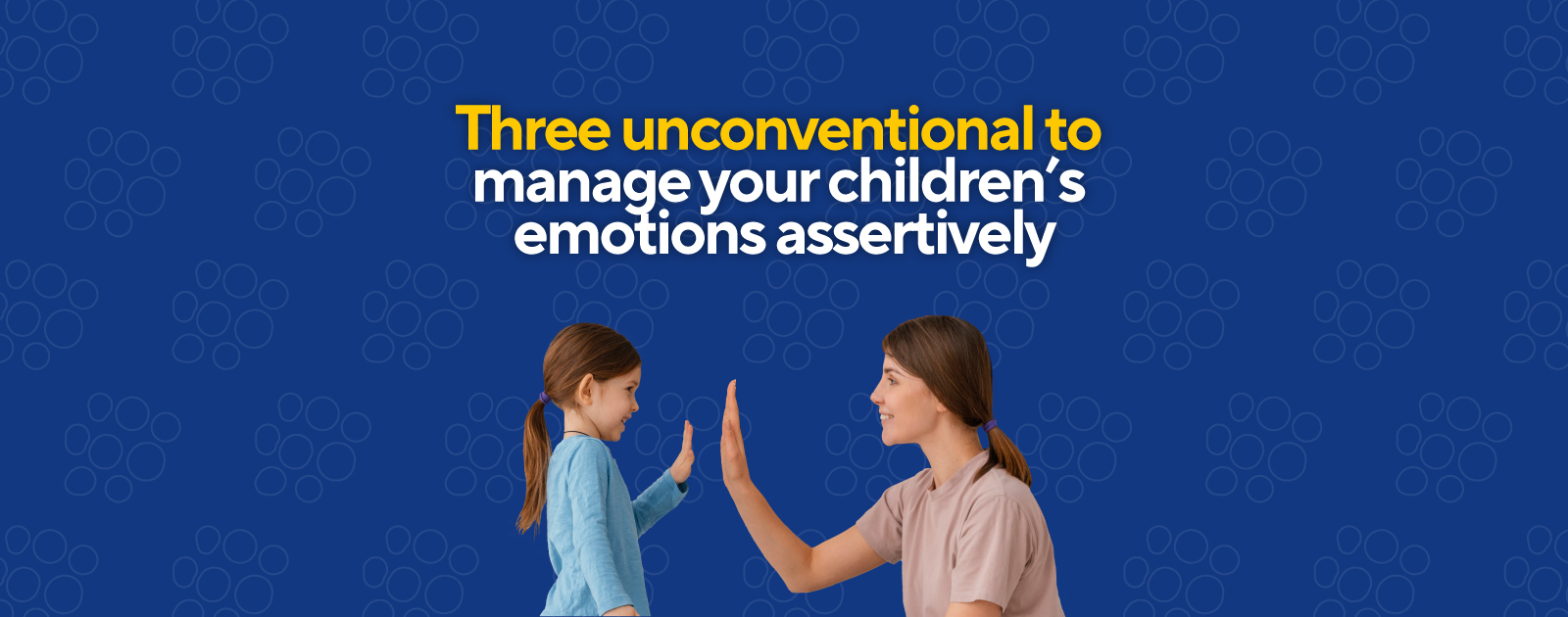 Three unconventional practices to manage your children’s emotions assertively